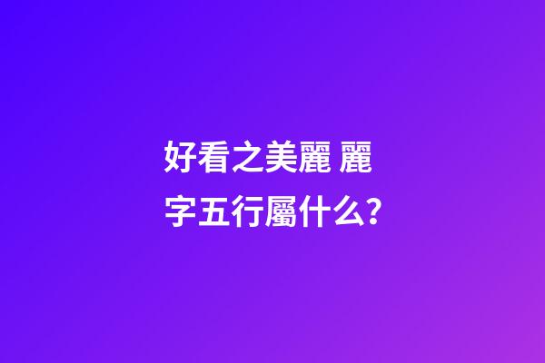 好看之美麗 麗字五行屬什么？